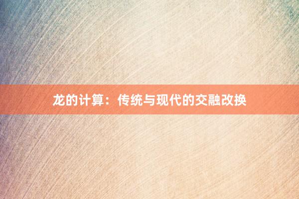 龙的计算：传统与现代的交融改换