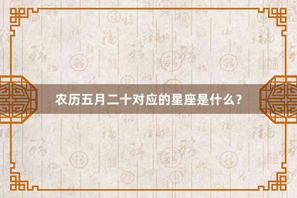 农历五月二十对应的星座是什么？