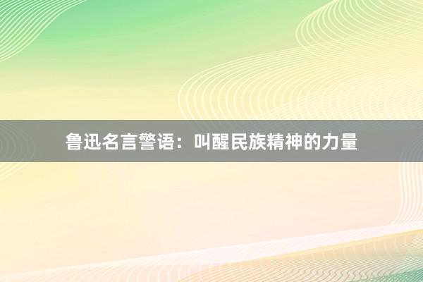 鲁迅名言警语：叫醒民族精神的力量