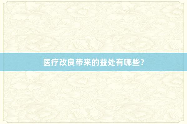 医疗改良带来的益处有哪些？