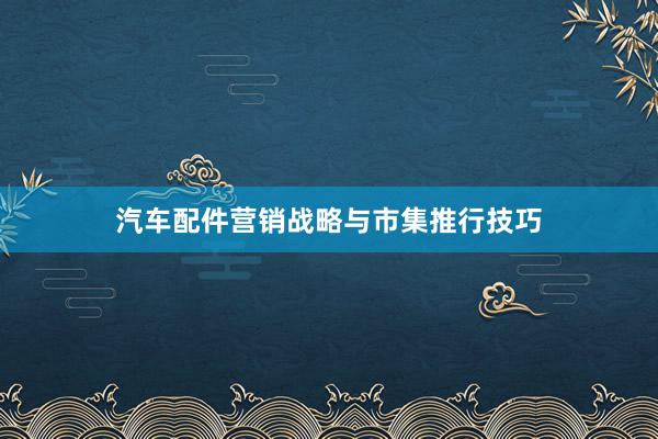 汽车配件营销战略与市集推行技巧